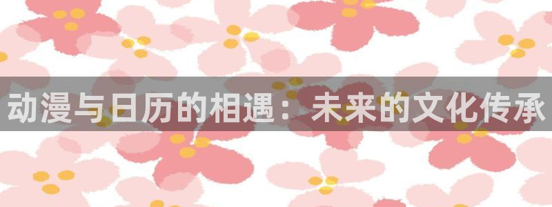 ,58动漫网：动漫与日历的相遇：未来的文化传承